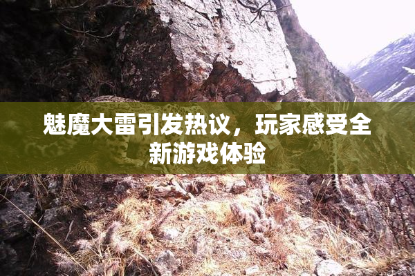 魅魔大雷引发热议，玩家感受全新游戏体验