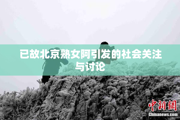 已故北京熟女阿引发的社会关注与讨论