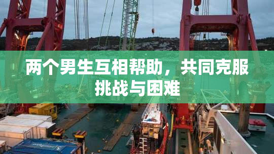 两个男生互相帮助，共同克服挑战与困难