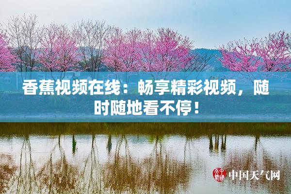 香蕉视频在线：畅享精彩视频，随时随地看不停！