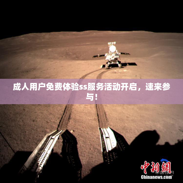 成人用户免费体验ss服务活动开启，速来参与！