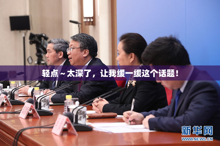 轻点～太深了，让我缓一缓这个话题！
