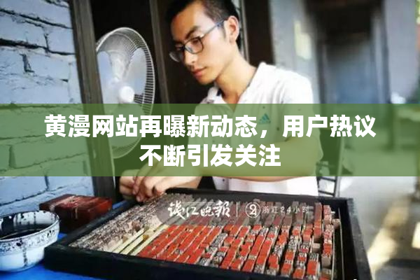 黄漫网站再曝新动态，用户热议不断引发关注