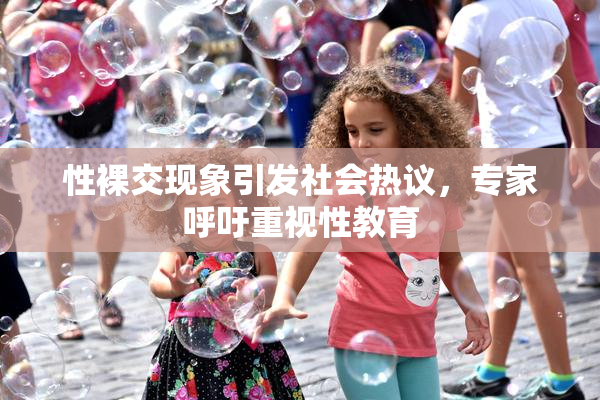 性裸交现象引发社会热议，专家呼吁重视性教育