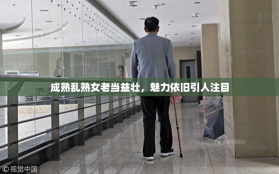 成熟乱熟女老当益壮，魅力依旧引人注目