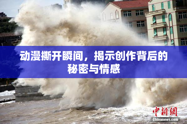 动漫撕开瞬间，揭示创作背后的秘密与情感
