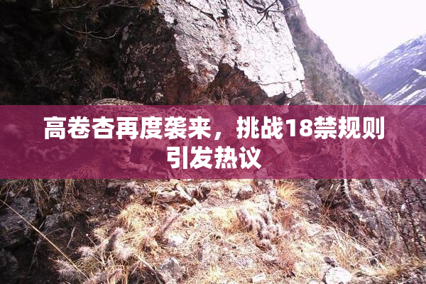 高卷杏再度袭来，挑战18禁规则引发热议