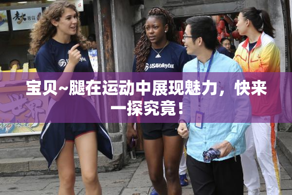 宝贝~腿在运动中展现魅力，快来一探究竟！
