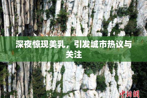 深夜惊现美乳，引发城市热议与关注