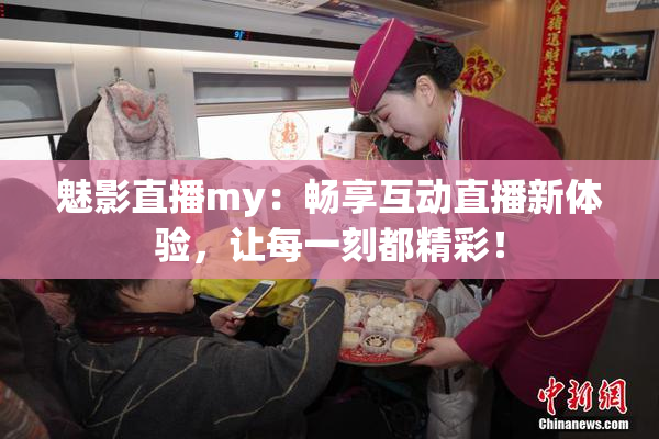 魅影直播my：畅享互动直播新体验，让每一刻都精彩！