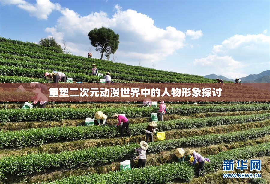 重塑二次元动漫世界中的人物形象探讨