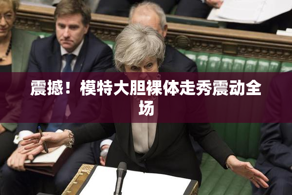震撼！模特大胆裸体走秀震动全场