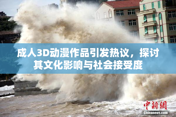 成人3D动漫作品引发热议，探讨其文化影响与社会接受度