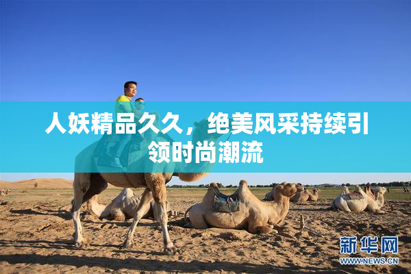 人妖精品久久，绝美风采持续引领时尚潮流