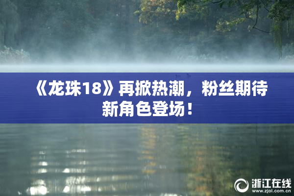 《龙珠18》再掀热潮，粉丝期待新角色登场！