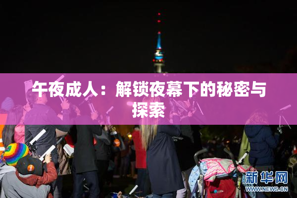 午夜成人：解锁夜幕下的秘密与探索