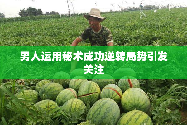 男人运用秘术成功逆转局势引发关注