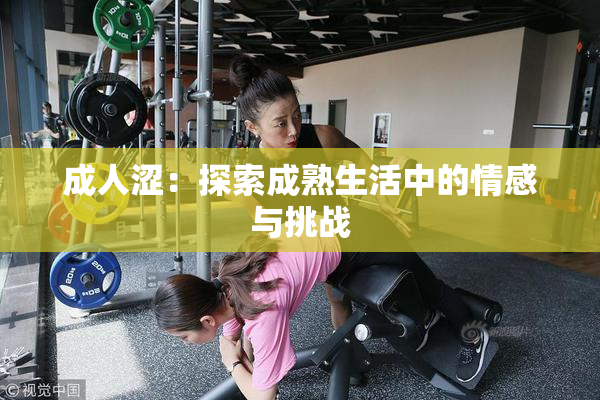 成人涩：探索成熟生活中的情感与挑战