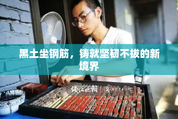 黑土坐钢筋，铸就坚韧不拔的新境界