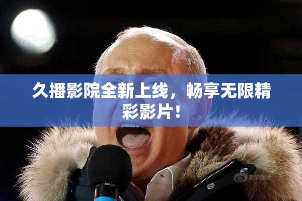 久播影院全新上线，畅享无限精彩影片！
