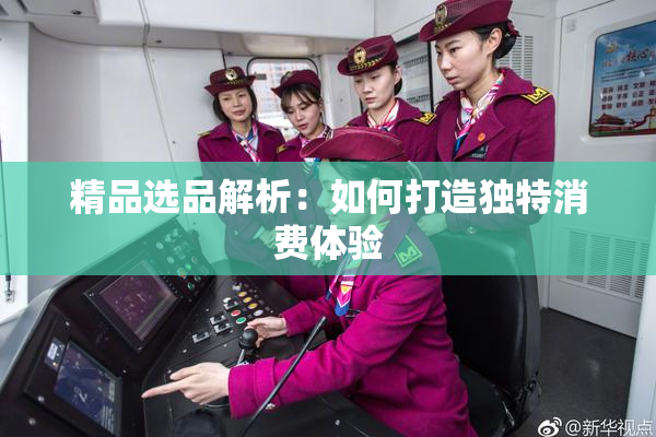 精品选品解析：如何打造独特消费体验