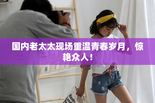 国内老太太现场重温青春岁月，惊艳众人！