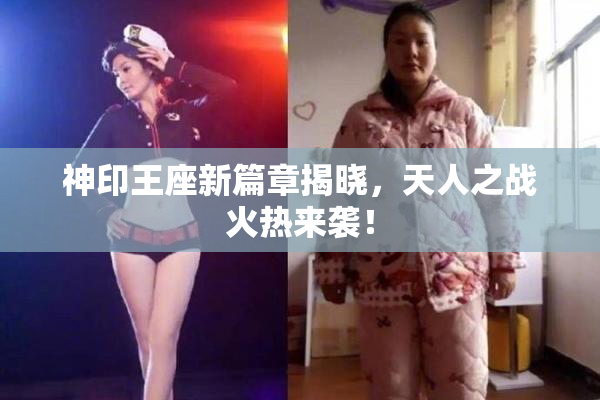 神印王座新篇章揭晓，天人之战火热来袭！