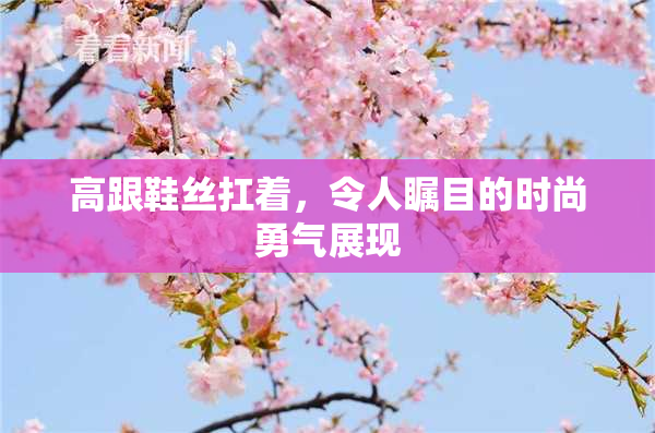 高跟鞋丝扛着，令人瞩目的时尚勇气展现