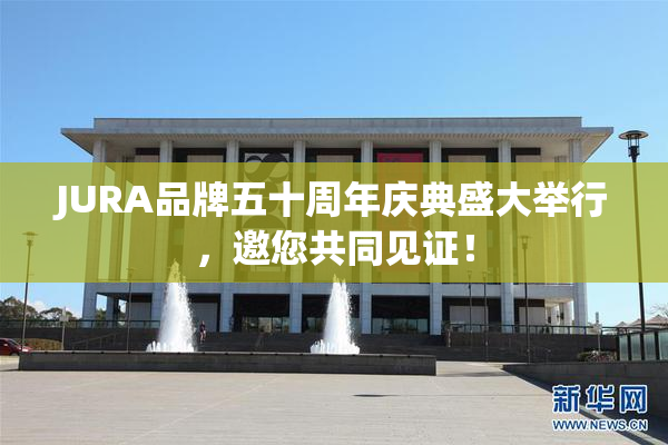 JURA品牌五十周年庆典盛大举行，邀您共同见证！