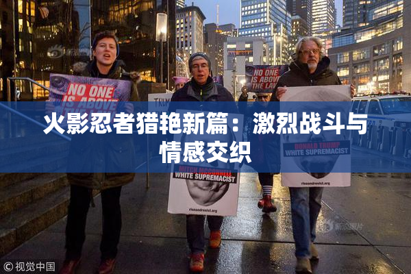 火影忍者猎艳新篇：激烈战斗与情感交织