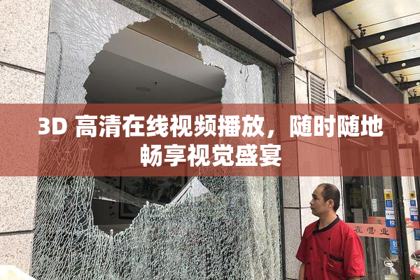 3D 高清在线视频播放，随时随地畅享视觉盛宴
