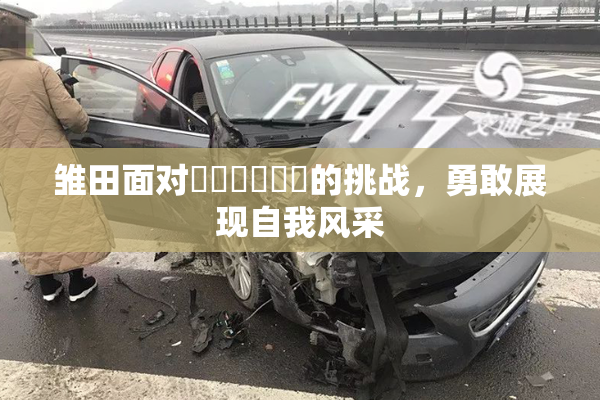 雏田面对❌‌❌‌❌‌的挑战，勇敢展现自我风采