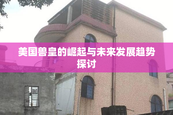 美国兽皇的崛起与未来发展趋势探讨