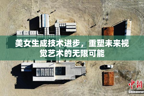 美女生成技术进步，重塑未来视觉艺术的无限可能
