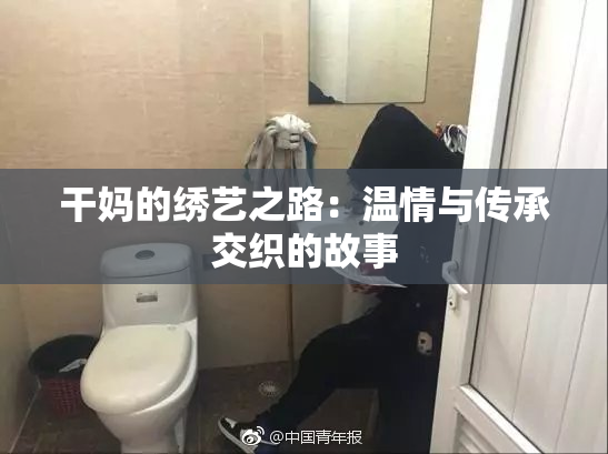 干妈的绣艺之路：温情与传承交织的故事
