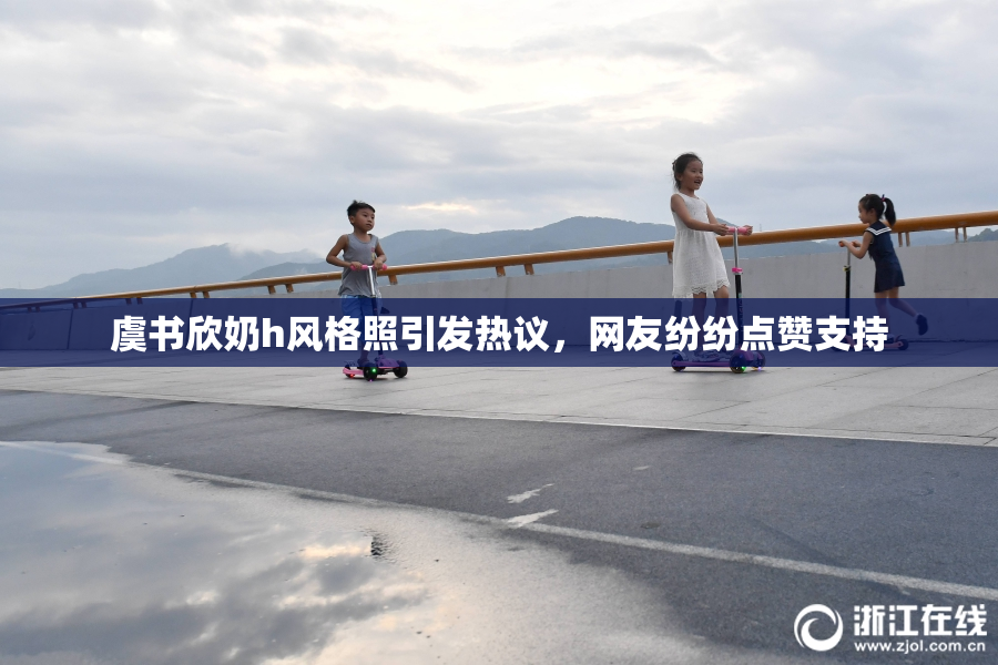 虞书欣奶h风格照引发热议，网友纷纷点赞支持