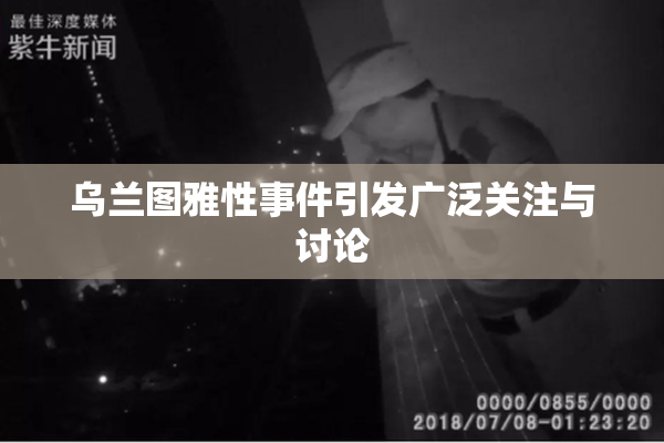 乌兰图雅性事件引发广泛关注与讨论
