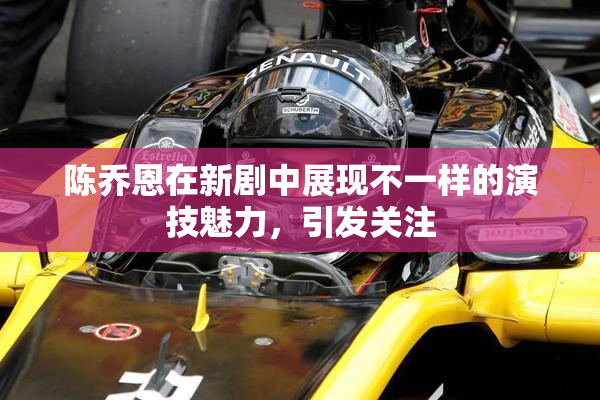陈乔恩在新剧中展现不一样的演技魅力，引发关注
