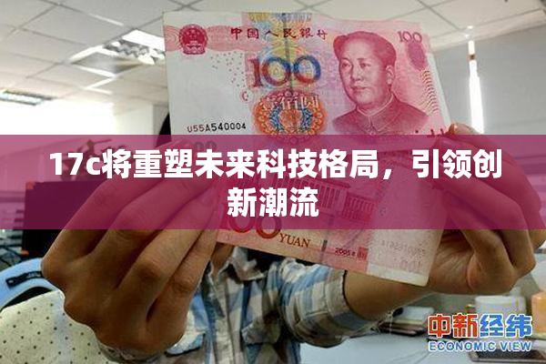 17c将重塑未来科技格局，引领创新潮流