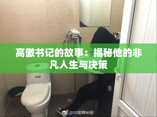 高傲书记的故事：揭秘他的非凡人生与决策