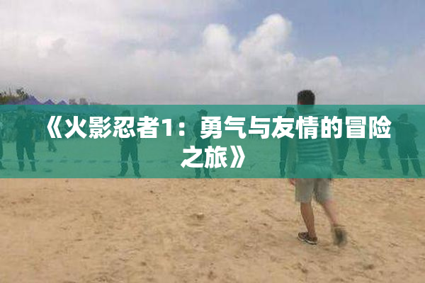 《火影忍者1：勇气与友情的冒险之旅》
