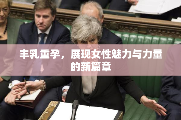 丰乳重孕，展现女性魅力与力量的新篇章