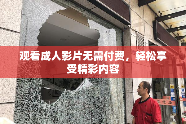 观看成人影片无需付费，轻松享受精彩内容