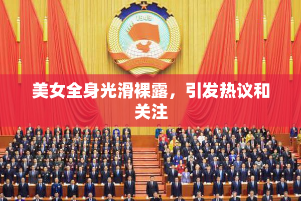 美女全身光滑裸露，引发热议和关注