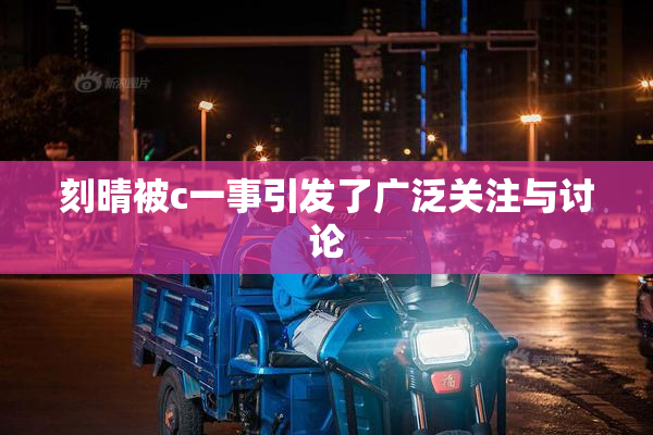 刻晴被c一事引发了广泛关注与讨论