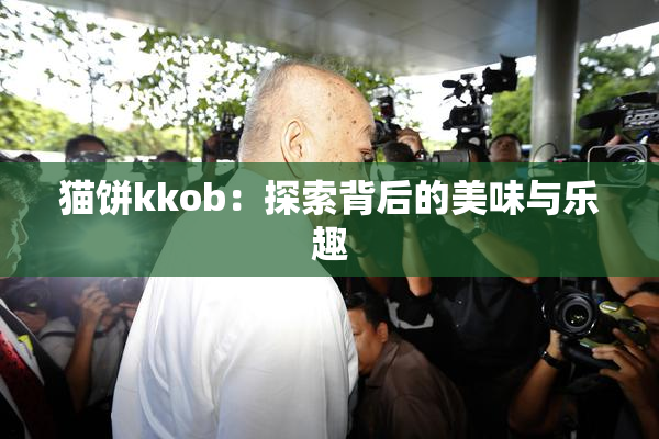 猫饼kkob：探索背后的美味与乐趣