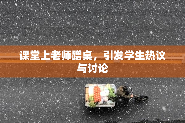 课堂上老师蹭桌，引发学生热议与讨论