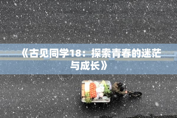 《古见同学18：探索青春的迷茫与成长》