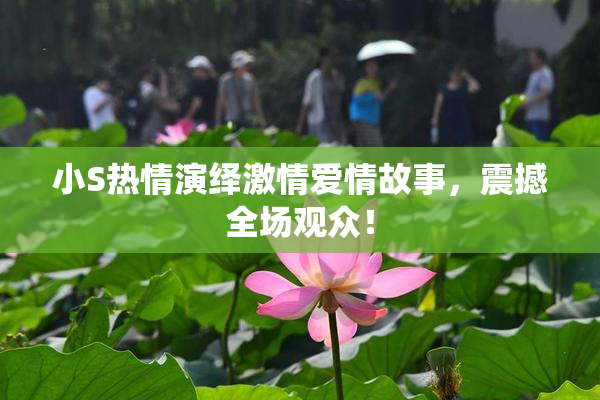 小S热情演绎激情爱情故事，震撼全场观众！