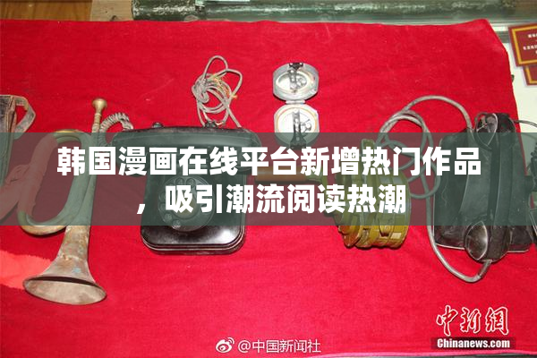韩国漫画在线平台新增热门作品，吸引潮流阅读热潮